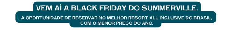 Vem aí a Black Friday do Summerville. A oportunidade de reservar no melhor resort all inclusive do Brasil, com o menor preço do ano.