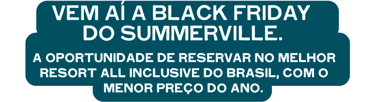 Vem aí a Black Friday do Summerville. A oportunidade de reservar no melhor resort all inclusive do Brasil, com o menor preço do ano.